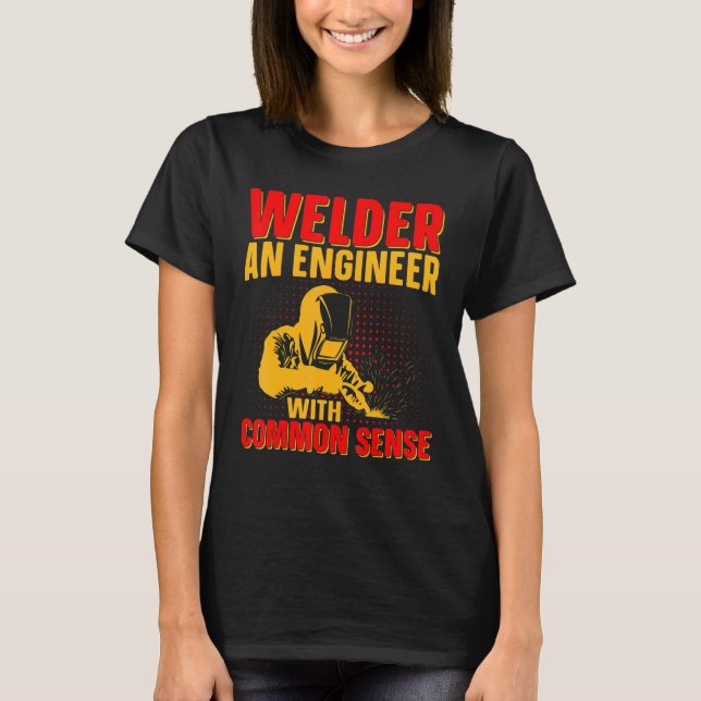 Welder An Engineer With Common Sense   Weld Worker T-Shirt (Front)