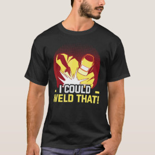 Welder And Metal Craftsman Meme I Could Weld That T-Shirt