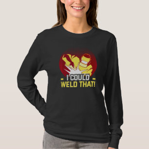 Welder And Metal Craftsman Meme I Could Weld That  T-Shirt