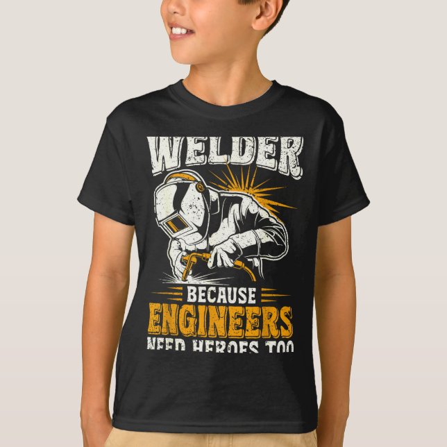 Welder Because Engineers Need Heroes Too Funny Wel T-Shirt (Front)