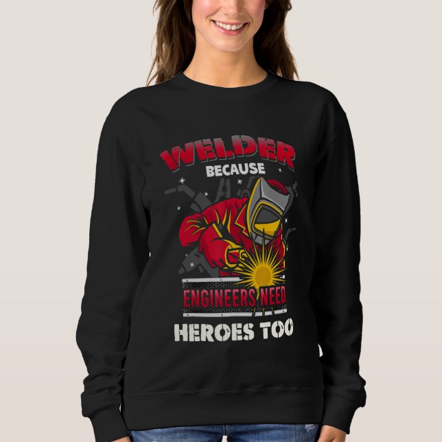 Welder Because Engineers Need Heroes Too Men Weldi Sweatshirt (Front)