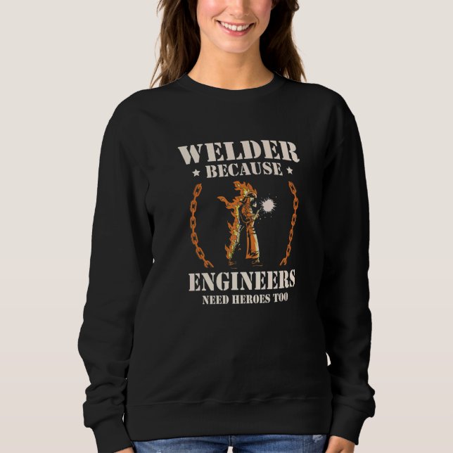 Welder Because Engineers Need Heroes Too Welding P Sweatshirt (Front)