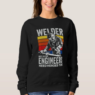 Welder Because Engineers Need Heroes Too Welding   Sweatshirt