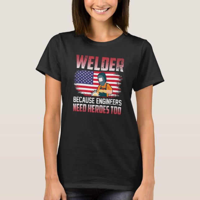 Welder Because Engineers Need Heroes Too Welding   T-Shirt (Front)