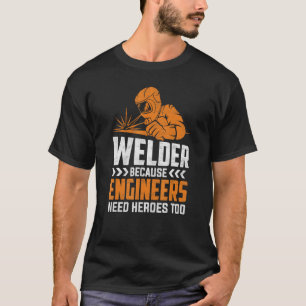 Welder because engineers need heroes too Welding T-Shirt