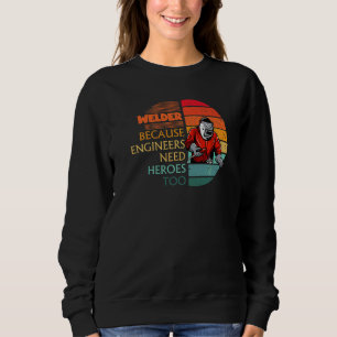 Welder Because Engineers Need Heroes Welding Sweatshirt