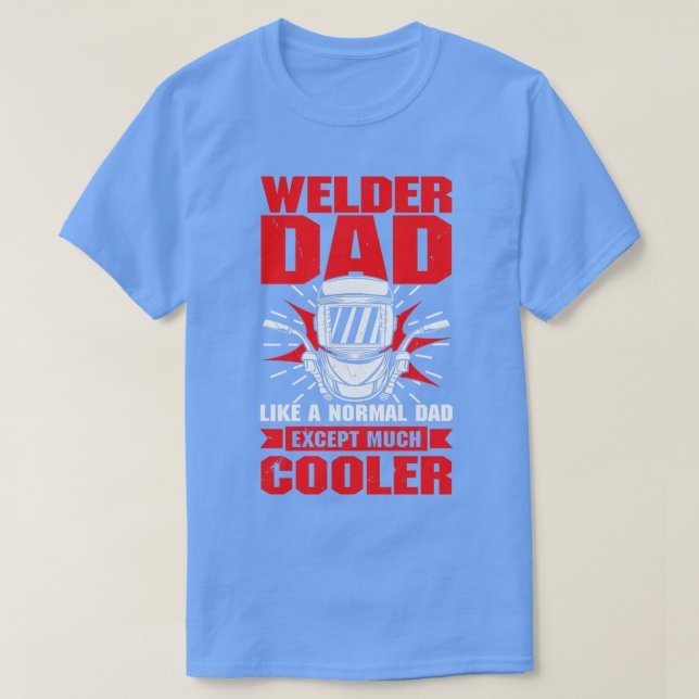Welder Dad Like A Normal Dad Except Much Cooler  T-Shirt (Design Front)