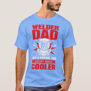 Welder Dad Like A Normal Dad Except Much Cooler  T-Shirt