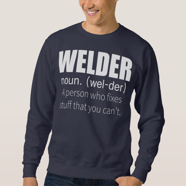 Welder Definition A Person Who Fixed Stuff You Sweatshirt (Front)
