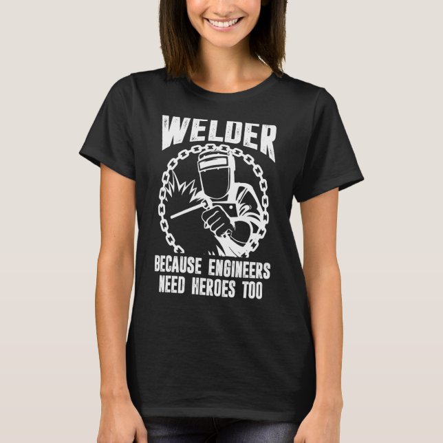 Welder For Men  Welding Because Engineers Need Her T-Shirt (Front)