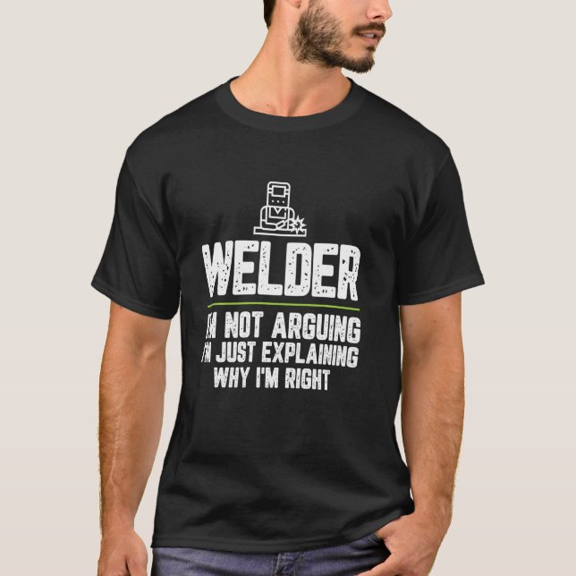 Welder I M Not Arguing I M Just Right T-Shirt (Front)