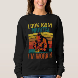 Welder Look Away Mortal I'm Working Welding Sweatshirt