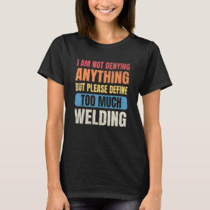 Welder Men I'm Not Denying Anything Define Too Muc T-Shirt