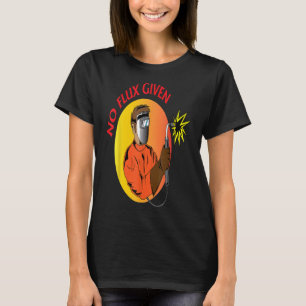 Welder No Flux Given Funny Welding Dads Gift  Edln T-Shirt