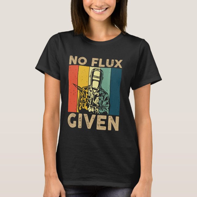 Welder No Flux Given Shirt Funny Welder Welding We (Front)