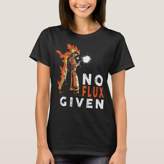 Welder No Flux Given Welding quote  Welding T-Shirt (Front)