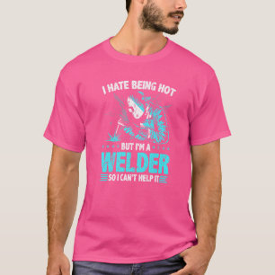 Welder Quote I Hate Being Hot Fabrication Welding T-Shirt