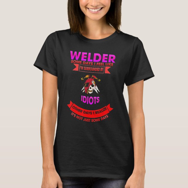 Welder Some Days Idiots Sarcastic Funny T-Shirt (Front)