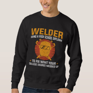 Welder using a High School Diploma to fix College  Sweatshirt