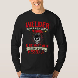 Welder Using A High School Diploma  Weld Welding I T-Shirt