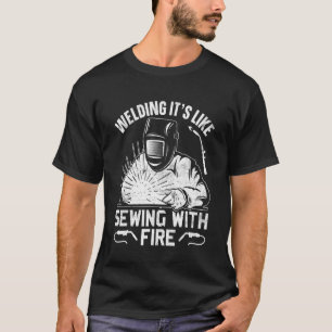 Welder Welding It's Like Sewing With Fire Crafts T-Shirt