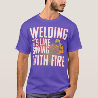 Welder Welding Its Like Sewing With Fire  T-Shirt