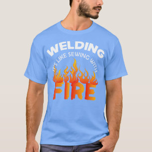 Welder Welding its like with fire T-Shirt