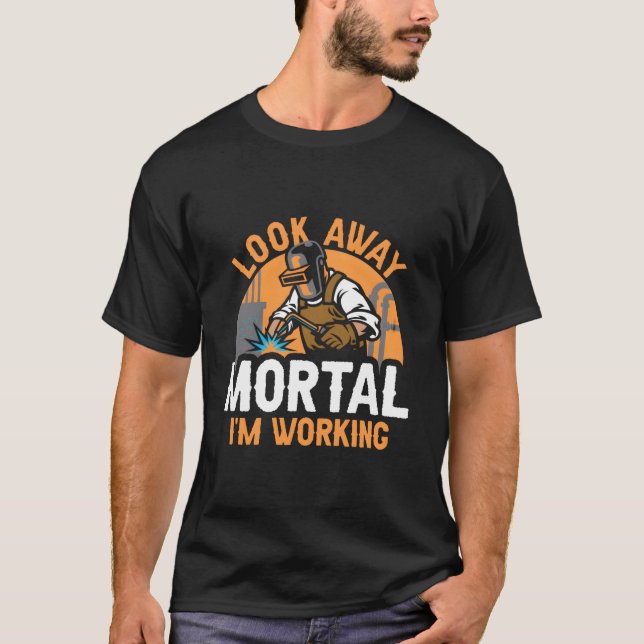Welder Welding Metal Worker Look Away Mortal I'M W T-Shirt (Front)