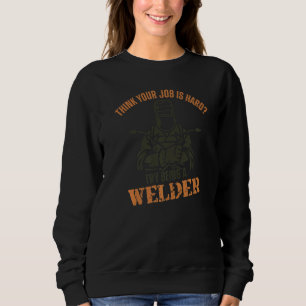 Welder Welding Vintage Think Your Job Is Hard Try  Sweatshirt