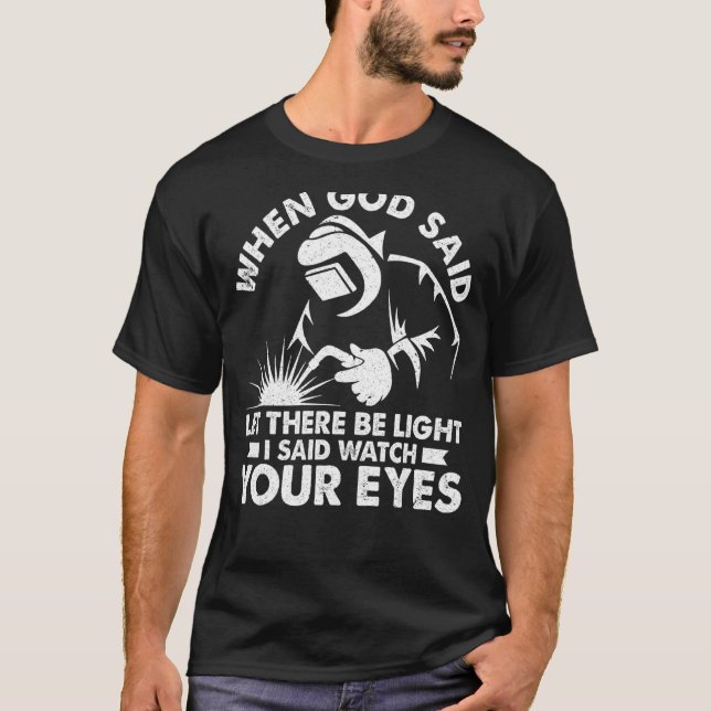 Welder Welding When God Said Let There Be Light 1 T-Shirt (Front)