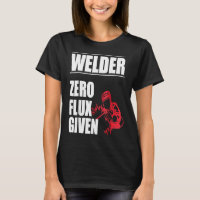 Welder  Zero Flux Given Funny Humour T Shirt