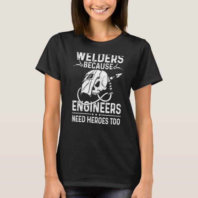 Welders Because Engineers Need Heroes Too  1 T-Shirt (Front)
