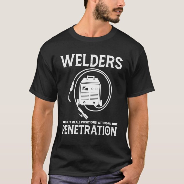 Welders do it in all positions with 100 penetratio T-Shirt (Front)