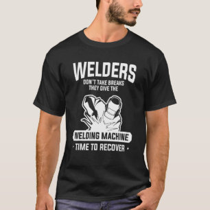 Welders Don't Take Breaks They Give The Welding Ma T-Shirt