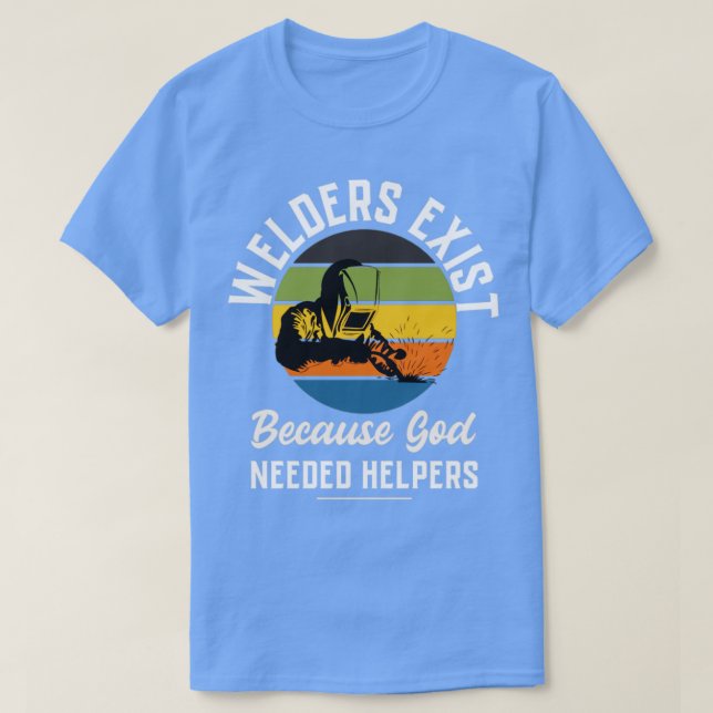 Welders exist because god needed helpers Welding p T-Shirt (Design Front)