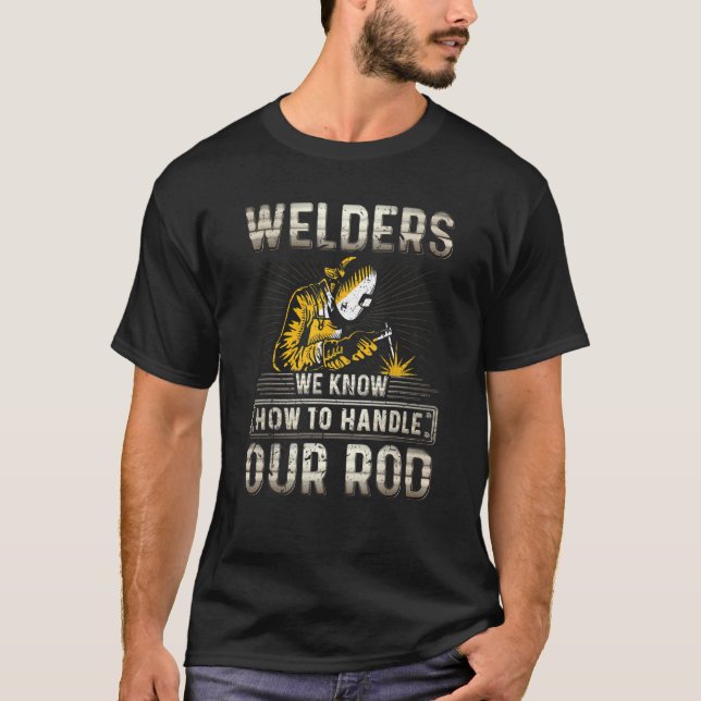 Welders Know How To Handle Our Rod    Rod Welding T-Shirt (Front)