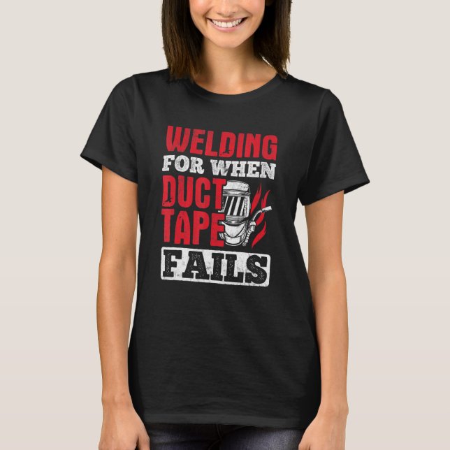 Welding For When Duct Tape Fails Welding T-Shirt (Front)