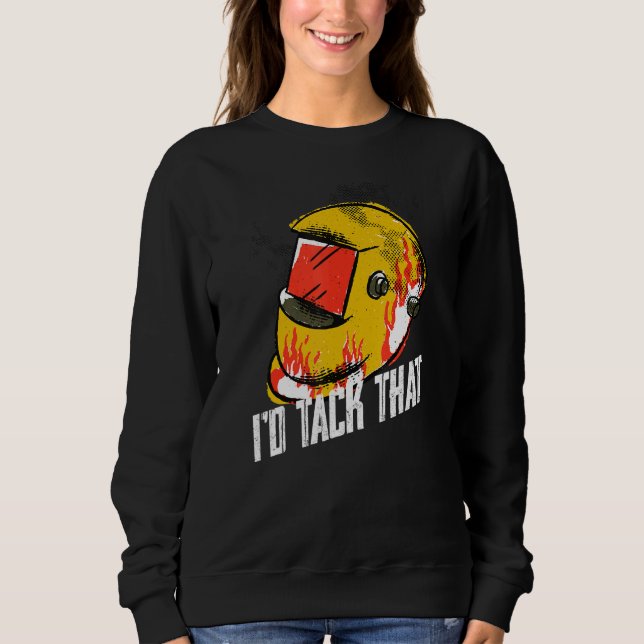 Welding I'd Tack That Welder Metal Fabricator Work Sweatshirt (Front)