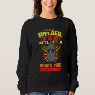 Welding I'm A Welder I'm So Hot I Can Melt Welders Sweatshirt