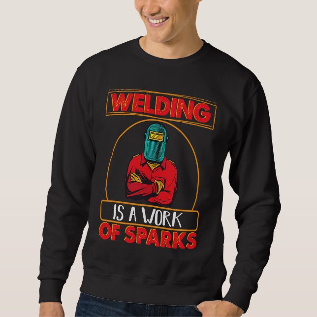 Welding is a work of sparks Weld Worker Welder Wel Sweatshirt (Front)