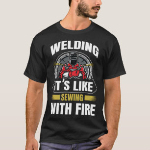 Welding Is Like Sewing With Fire Welder Fabricator T-Shirt