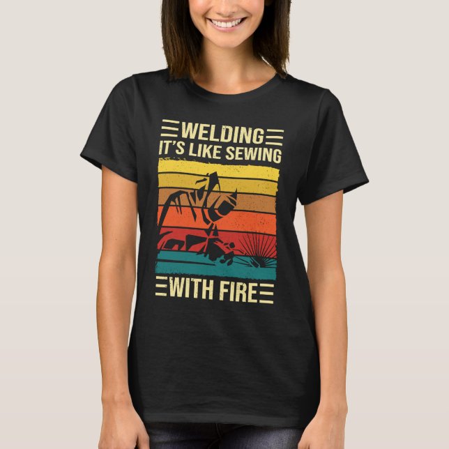 Welding Is Like Sewing With Fire  Welder Quote T-Shirt (Front)