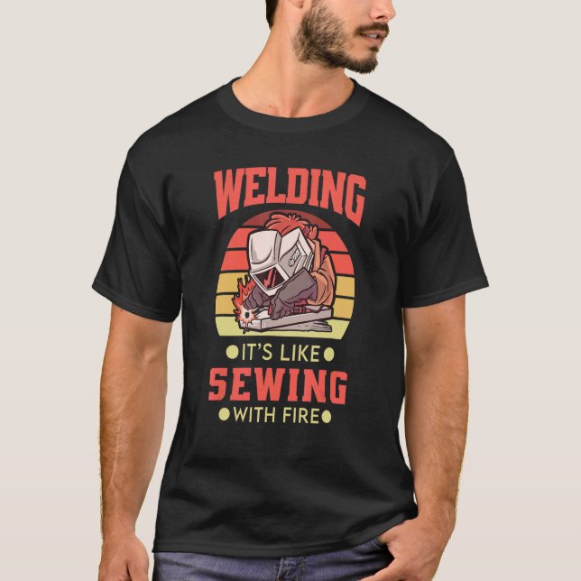 Welding It's Like Sewing with Fire  for Steel Work T-Shirt (Front)