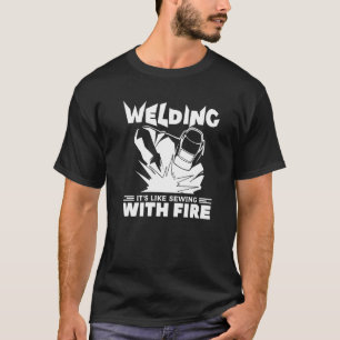 Welding It's Like Sewing With Fire Metal Worker We T-Shirt