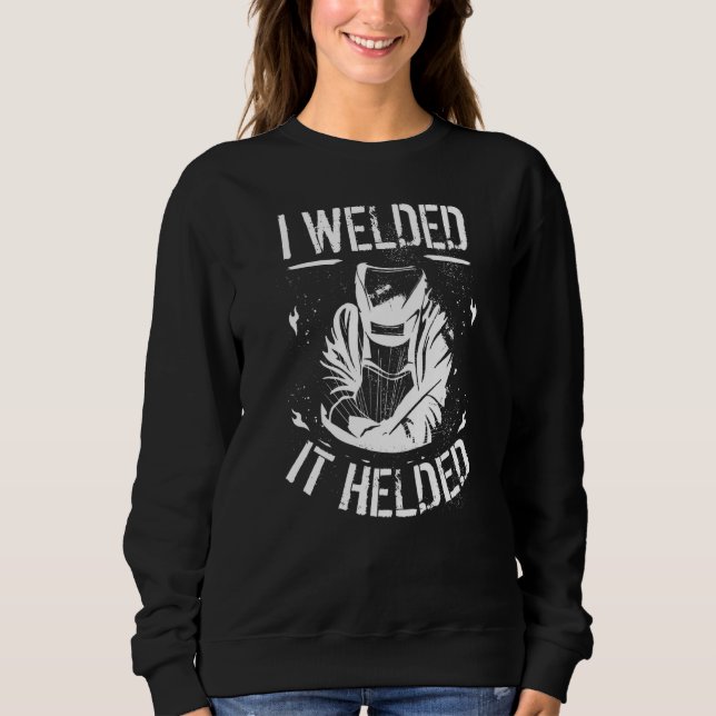 Welding Welder Metalworker I Welded It Helded Sweatshirt (Front)