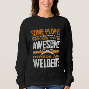 Welding Welder Metalworker Some People Trying To B Sweatshirt