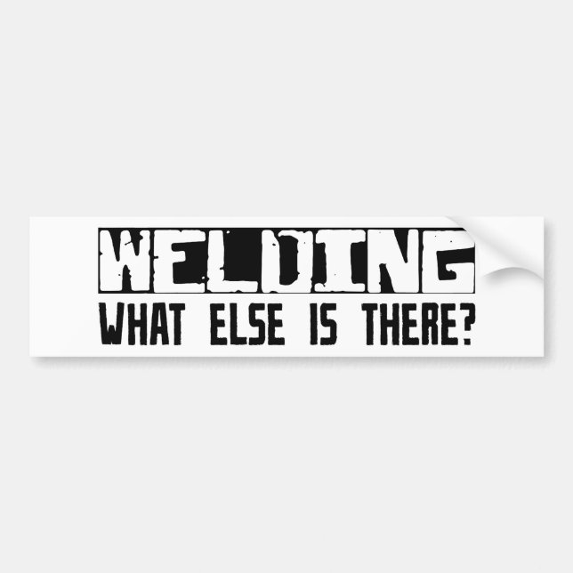 Welding What Else Is There? Bumper Sticker (Front)