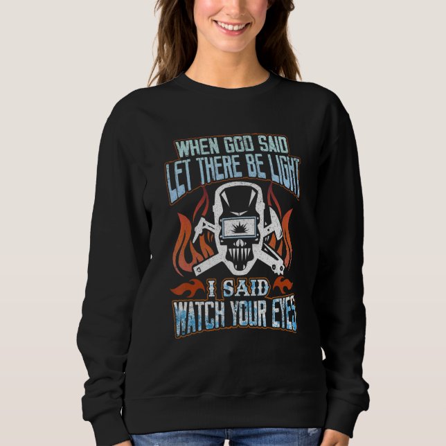 Welding When God Said Let There Be Light  Welder Sweatshirt (Front)