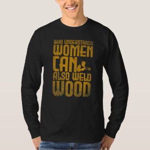 Welding Who understands women can also weld wood T-Shirt