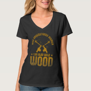 Welding Who understands women can also weld wood T-Shirt